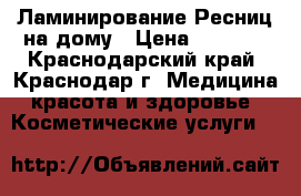 Ламинирование Ресниц на дому › Цена ­ 1 000 - Краснодарский край, Краснодар г. Медицина, красота и здоровье » Косметические услуги   